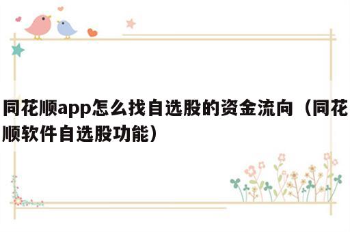 同花顺app怎么找自选股的资金流向（同花顺软件自选股功能）