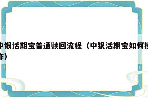 中银活期宝普通赎回流程（中银活期宝如何操作）