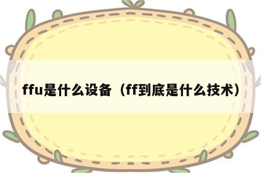 ffu是什么设备（ff到底是什么技术）