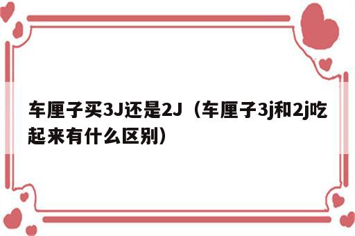 车厘子买3J还是2J（车厘子3j和2j吃起来有什么区别）