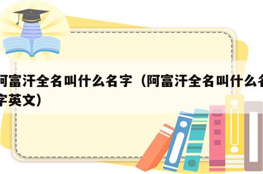 阿富汗全名叫什么名字（阿富汗全名叫什么名字英文）