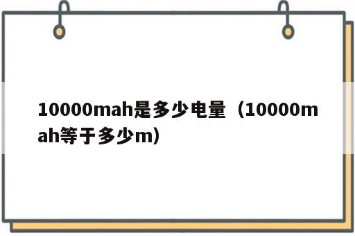 10000mah是多少电量（10000mah等于多少m）