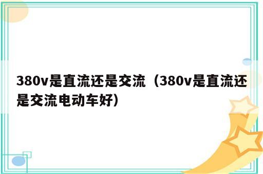 380v是直流还是交流（380v是直流还是交流电动车好）