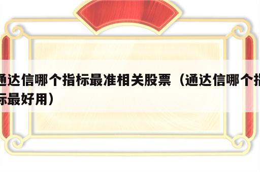 通达信哪个指标最准相关股票（通达信哪个指标最好用）