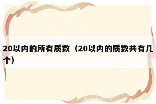 20以内的所有质数（20以内的质数共有几个）