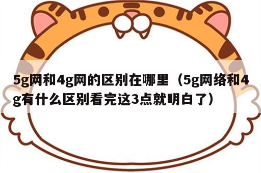 5g网和4g网的区别在哪里（5g网络和4g有什么区别看完这3点就明白了）