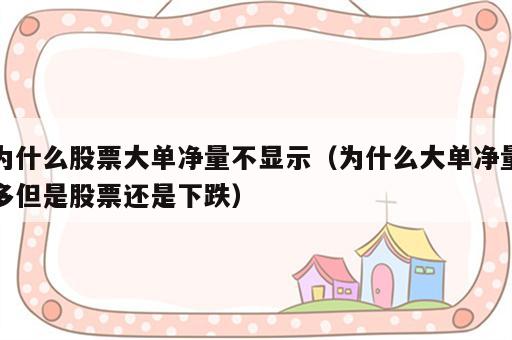 为什么股票大单净量不显示（为什么大单净量多但是股票还是下跌）