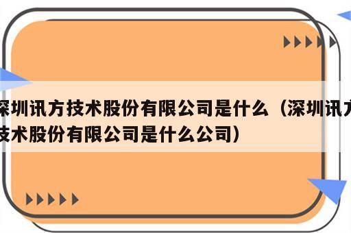 深圳讯方技术股份有限公司是什么（深圳讯方技术股份有限公司是什么公司）