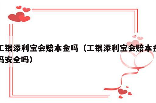 工银添利宝会赔本金吗（工银添利宝会赔本金吗安全吗）