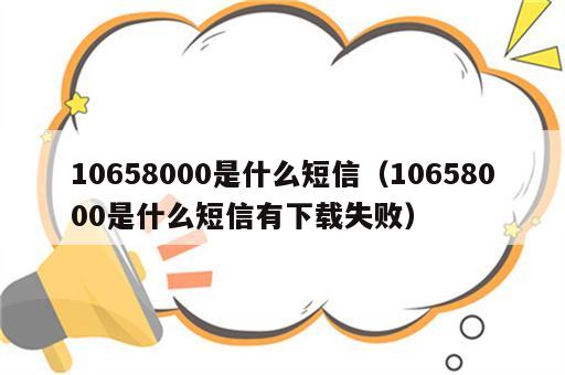 10658000是什么短信（10658000是什么短信有下载失败）