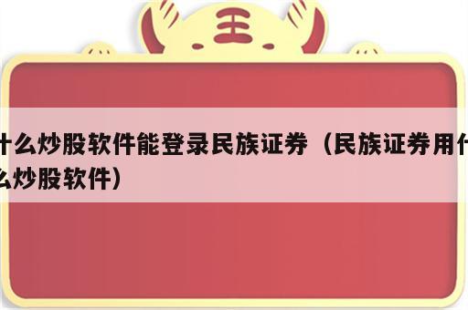 什么炒股软件能登录民族证券（民族证券用什么炒股软件）