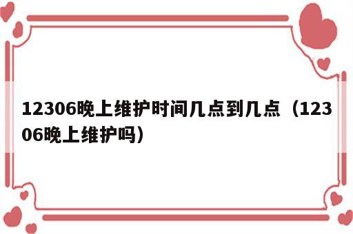 12306晚上维护时间几点到几点（12306晚上维护吗）