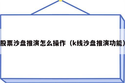 股票沙盘推演怎么操作（k线沙盘推演功能）