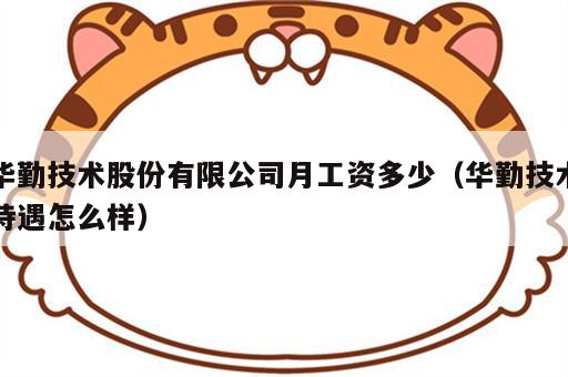 华勤技术股份有限公司月工资多少（华勤技术待遇怎么样）