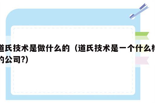 道氏技术是做什么的（道氏技术是一个什么样的公司?）