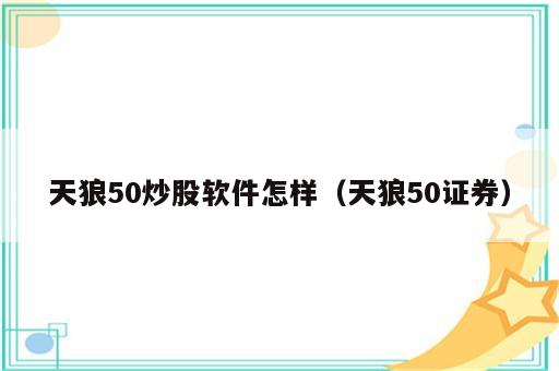 天狼50炒股软件怎样（天狼50证券）