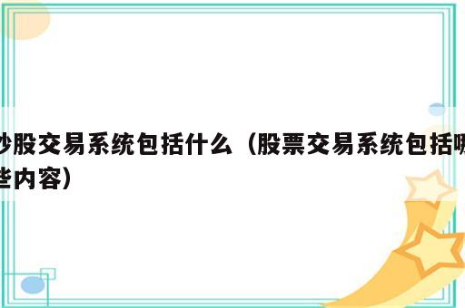 炒股交易系统包括什么（股票交易系统包括哪些内容）