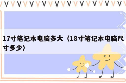 17寸笔记本电脑多大（18寸笔记本电脑尺寸多少）