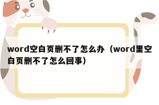 word空白页删不了怎么办（word里空白页删不了怎么回事）