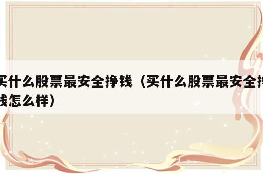 买什么股票最安全挣钱（买什么股票最安全挣钱怎么样）