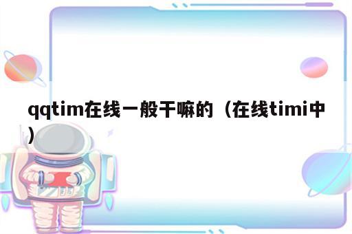 qqtim在线一般干嘛的（在线timi中）