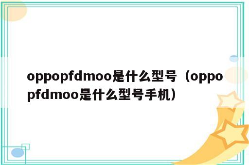 oppopfdmoo是什么型号（oppopfdmoo是什么型号手机）