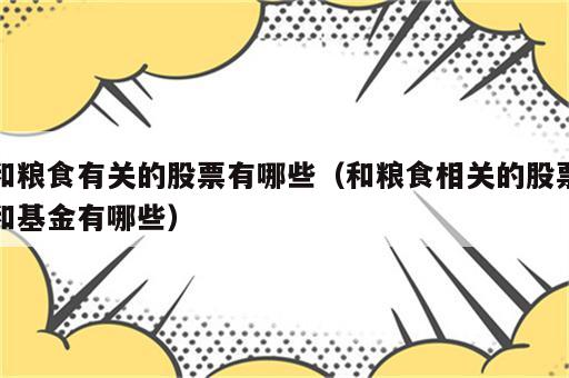 和粮食有关的股票有哪些（和粮食相关的股票和基金有哪些）