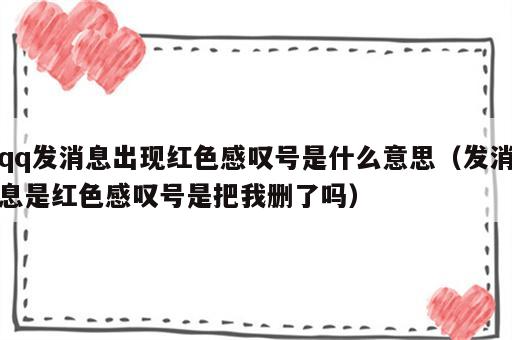 qq发消息出现红色感叹号是什么意思（发消息是红色感叹号是把我删了吗）