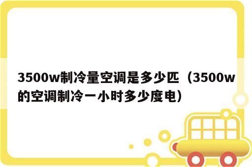 3500w制冷量空调是多少匹（3500w的空调制冷一小时多少度电）