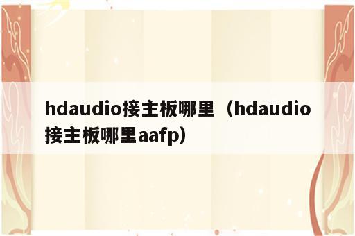 hdaudio接主板哪里（hdaudio接主板哪里aafp）