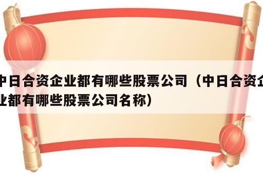 中日合资企业都有哪些股票公司（中日合资企业都有哪些股票公司名称）