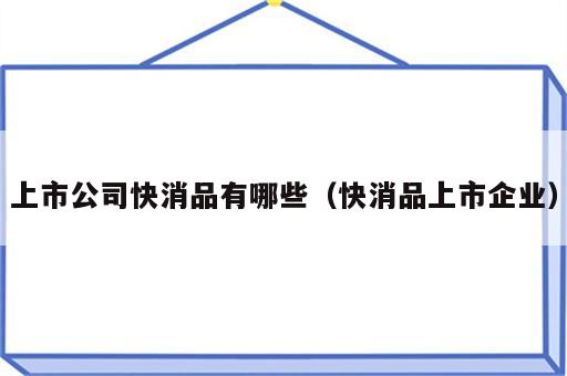 上市公司快消品有哪些（快消品上市企业）