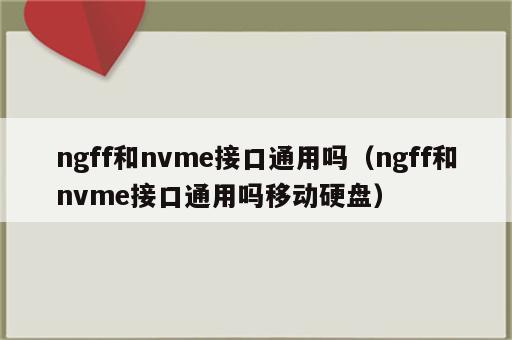 ngff和nvme接口通用吗（ngff和nvme接口通用吗移动硬盘）