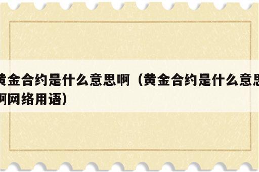 黄金合约是什么意思啊（黄金合约是什么意思啊网络用语）