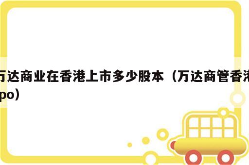 万达商业在香港上市多少股本（万达商管香港ipo）