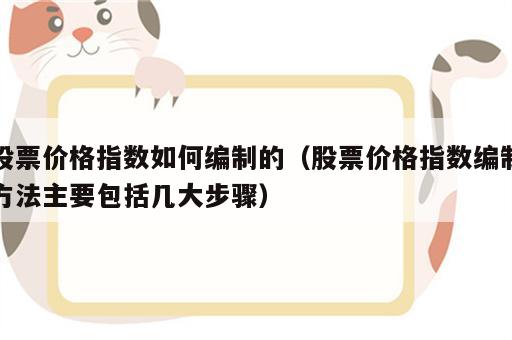 股票价格指数如何编制的（股票价格指数编制方法主要包括几大步骤）