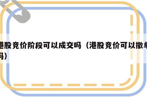 港股竞价阶段可以成交吗（港股竞价可以撤单吗）