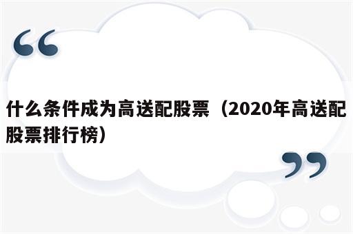 什么条件成为高送配股票（2020年高送配股票排行榜）