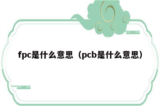 fpc是什么意思（pcb是什么意思）