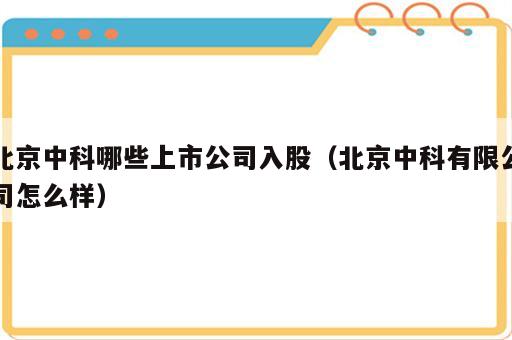 北京中科哪些上市公司入股（北京中科有限公司怎么样）