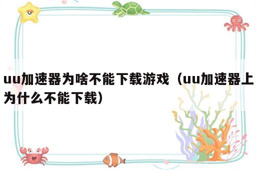 uu加速器为啥不能下载游戏（uu加速器上为什么不能下载）