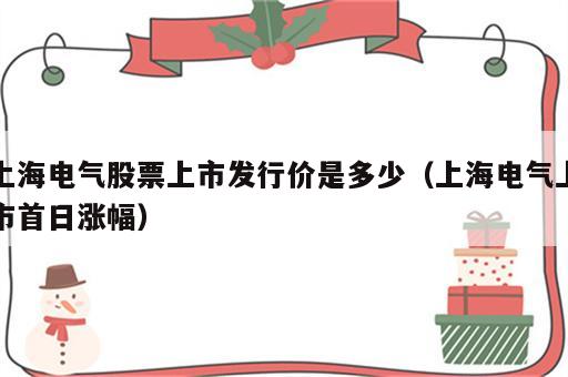 上海电气股票上市发行价是多少（上海电气上市首日涨幅）