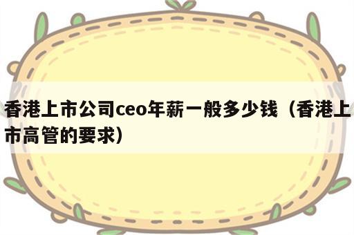 香港上市公司ceo年薪一般多少钱（香港上市高管的要求）