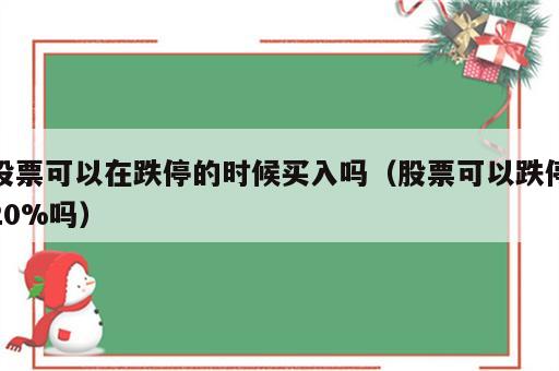 股票可以在跌停的时候买入吗（股票可以跌停20%吗）