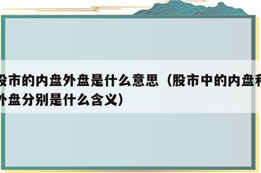 股市的内盘外盘是什么意思（股市中的内盘和外盘分别是什么含义）