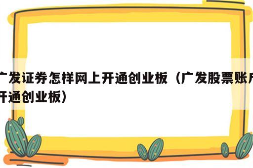 广发证券怎样网上开通创业板（广发股票账户开通创业板）