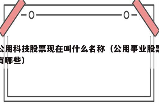 公用科技股票现在叫什么名称（公用事业股票有哪些）