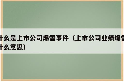 什么是上市公司爆雷事件（上市公司业绩爆雷什么意思）