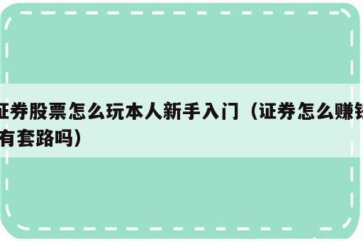 证券股票怎么玩本人新手入门（证券怎么赚钱,有套路吗）