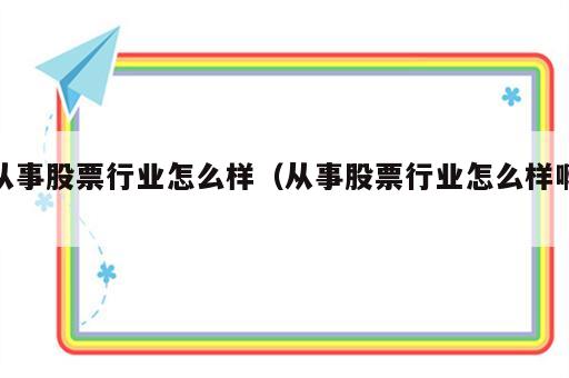 从事股票行业怎么样（从事股票行业怎么样啊）